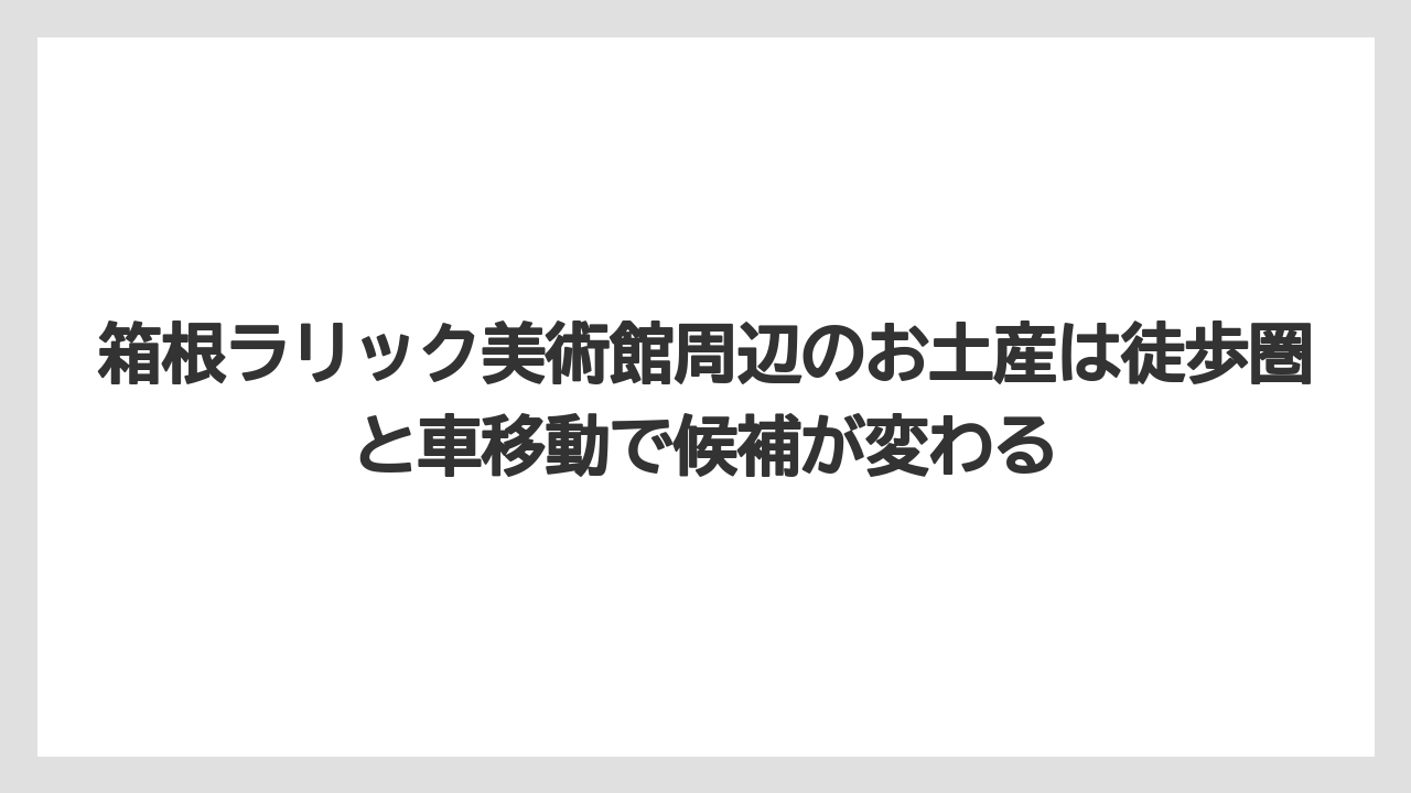 【リゾート】【宿泊】【旅】箱根ラリック美術館周辺のお土産は徒歩圏と車移動で候補が変わる