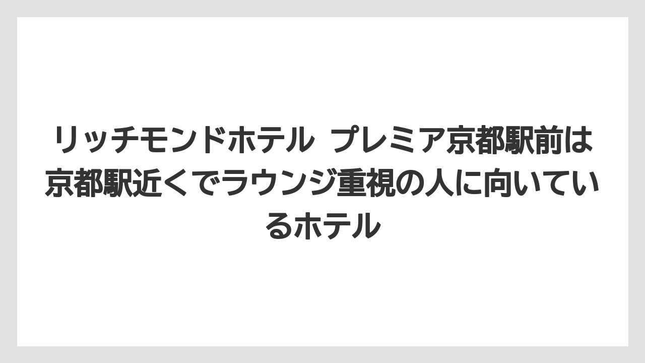【リゾート】【宿泊】【旅】リッチモンドホテル プレミア京都駅前は京都駅近くでラウンジ重視の人に向いているホテル
