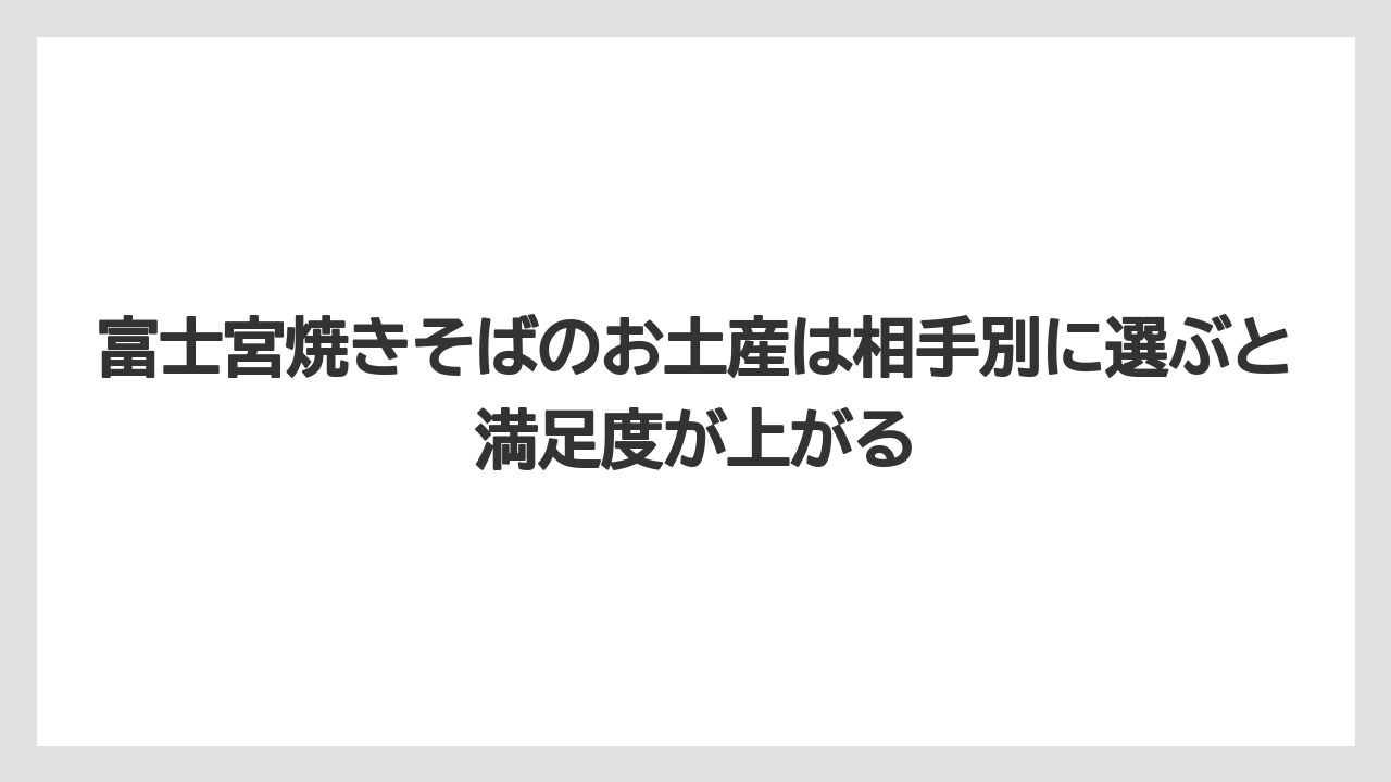 【リゾート】【宿泊】【旅】富士宮焼きそばのお土産は相手別に選ぶと満足度が上がる