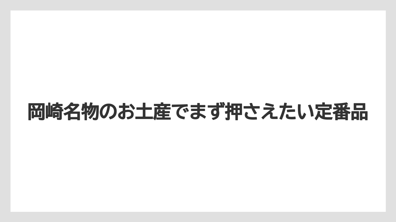 岡崎名物のお土産でまず押さえたい定番品