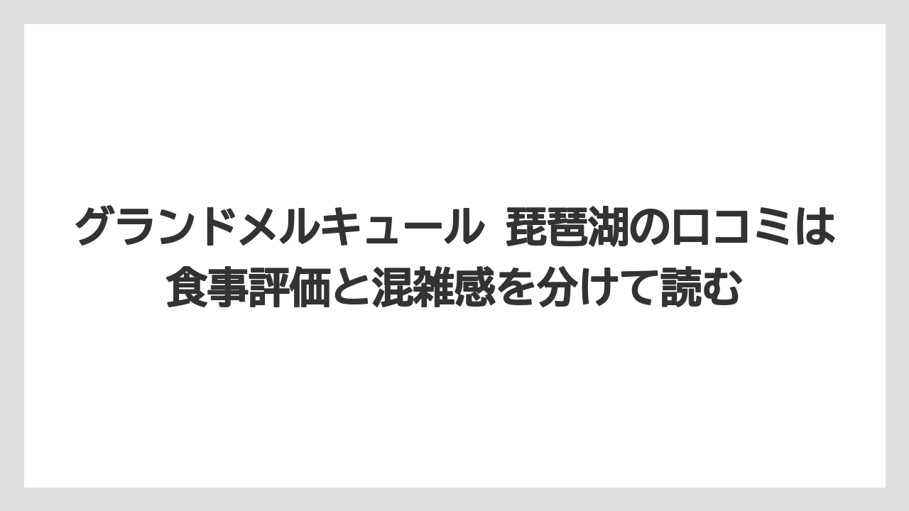 【リゾート】【宿泊】【旅】グランドメルキュール 琵琶湖の口コミは食事評価と混雑感を分けて読む