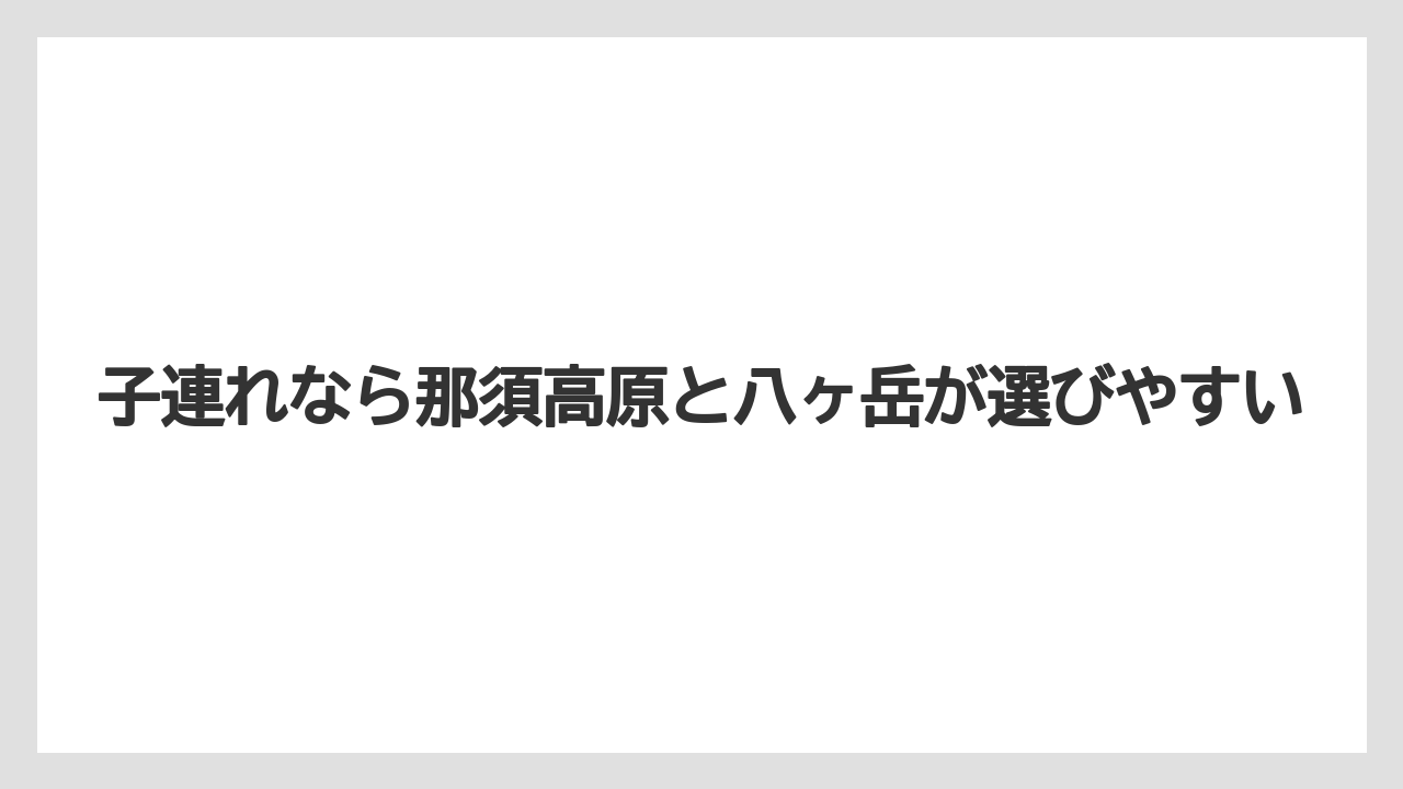 【リゾート】【国内旅行】【宿泊】【旅】子連れなら那須高原と八ヶ岳が選びやすい