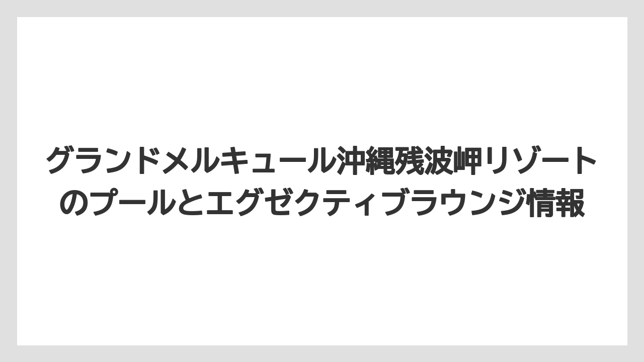 【リゾート】【宿泊】【旅】グランドメルキュール沖縄残波岬リゾートのプールとエグゼクティブラウンジ情報