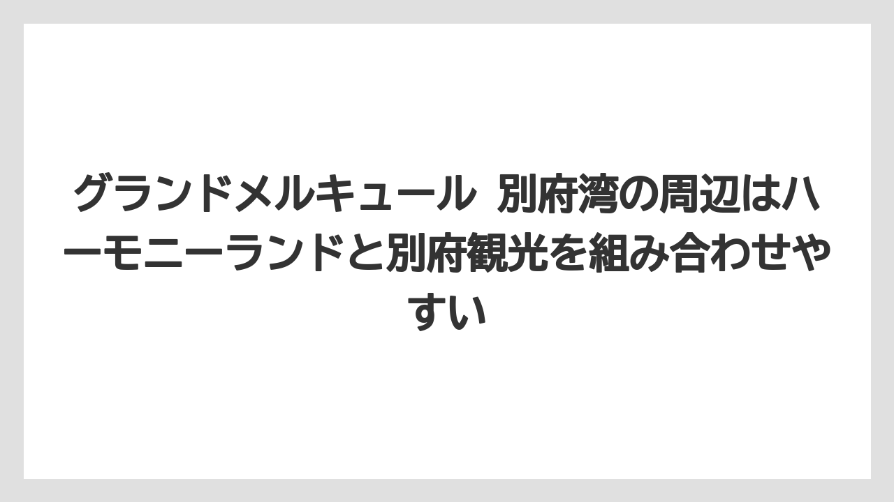 【リゾート】【宿泊】【旅】グランドメルキュール 別府湾の周辺はハーモニーランドと別府観光を組み合わせやすい