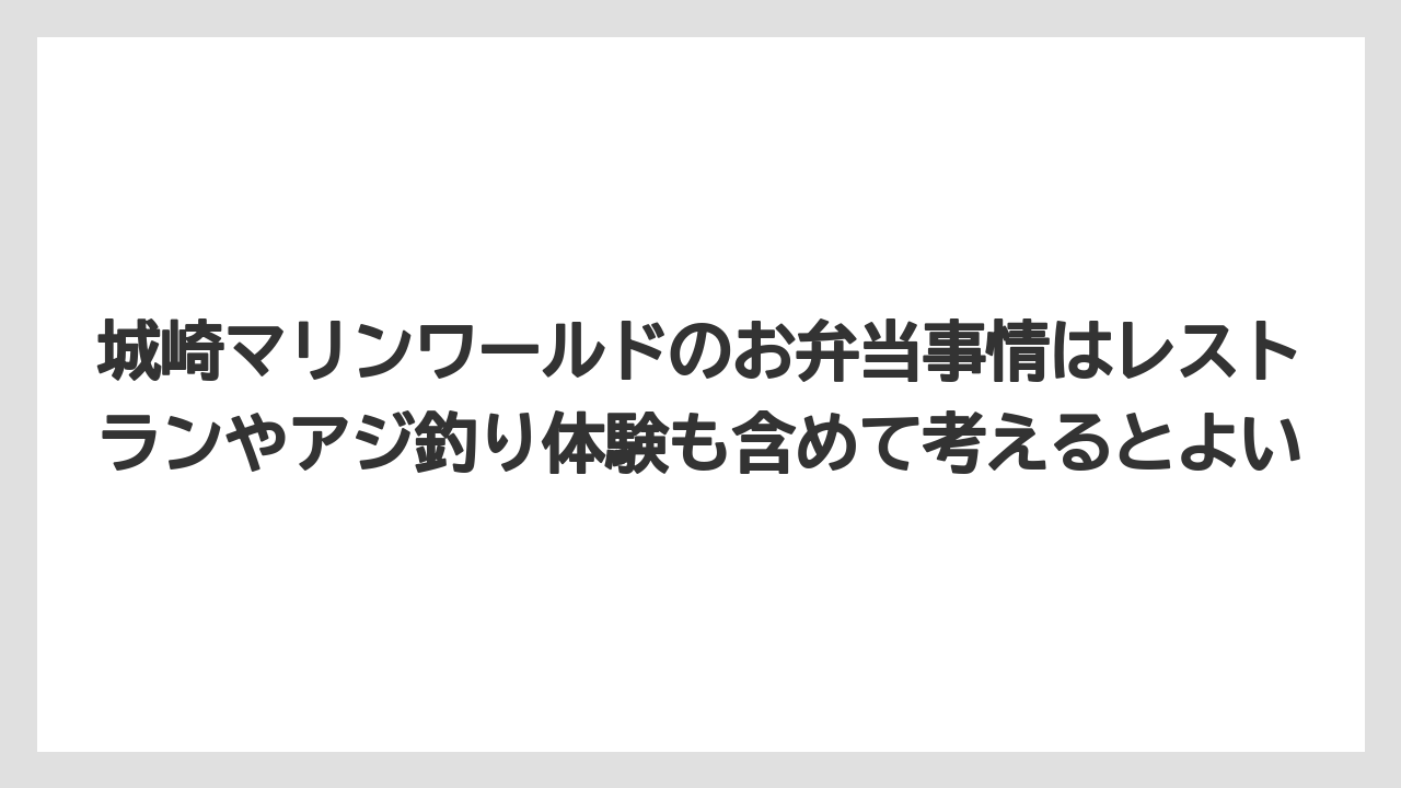 【リゾート】【宿泊】【旅】城崎マリンワールドのお弁当事情はレストランやアジ釣り体験も含めて考えるとよい