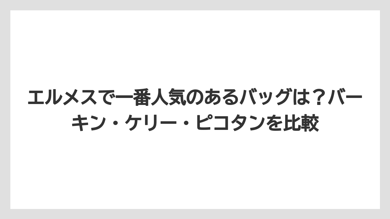 【リゾート】【宿泊】【旅】エルメスで一番人気のあるバッグは？バーキン・ケリー・ピコタンを比較