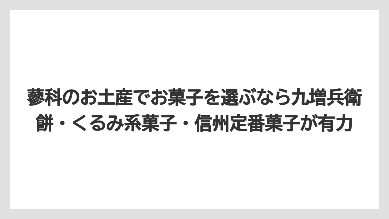 【リゾート】【宿泊】【旅】蓼科のお土産でお菓子を選ぶなら九増兵衛餅・くるみ系菓子・信州定番菓子が有力