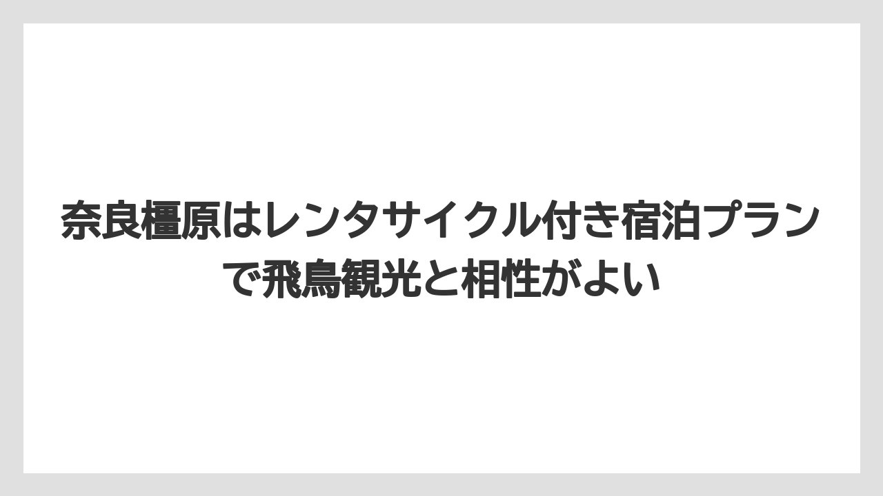 【リゾート】【国内旅行】【宿泊】【旅】奈良橿原はレンタサイクル付き宿泊プランで飛鳥観光と相性がよい