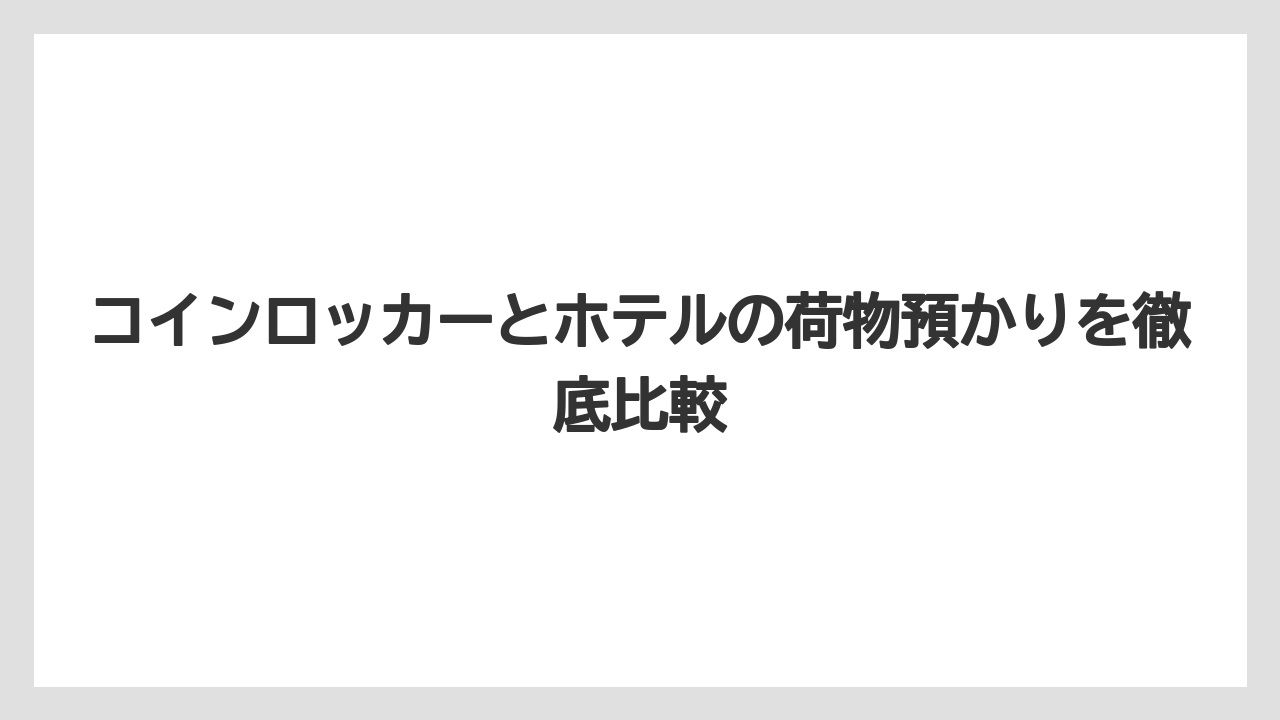 【リゾート】【宿泊】【旅】コインロッカーとホテルの荷物預かりを徹底比較