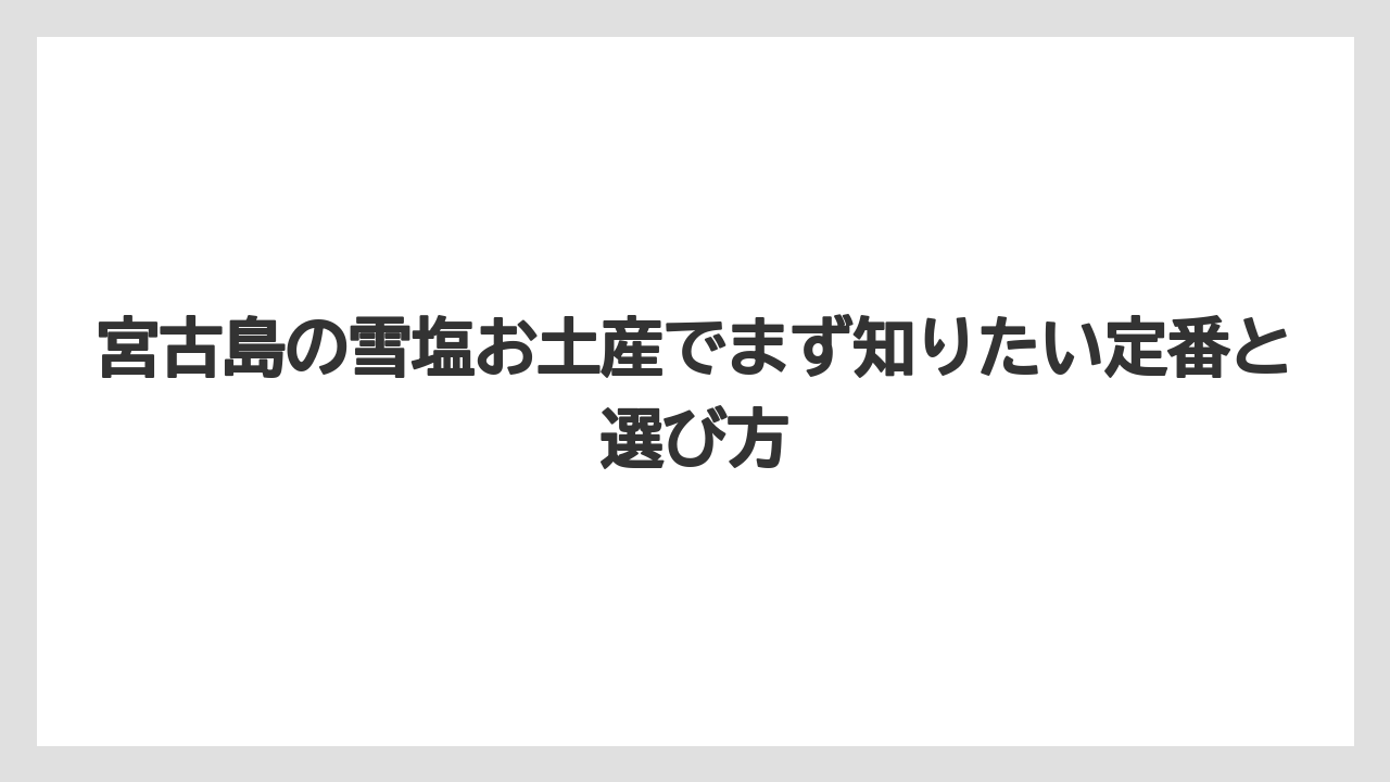 宮古島の雪塩お土産でまず知りたい定番と選び方