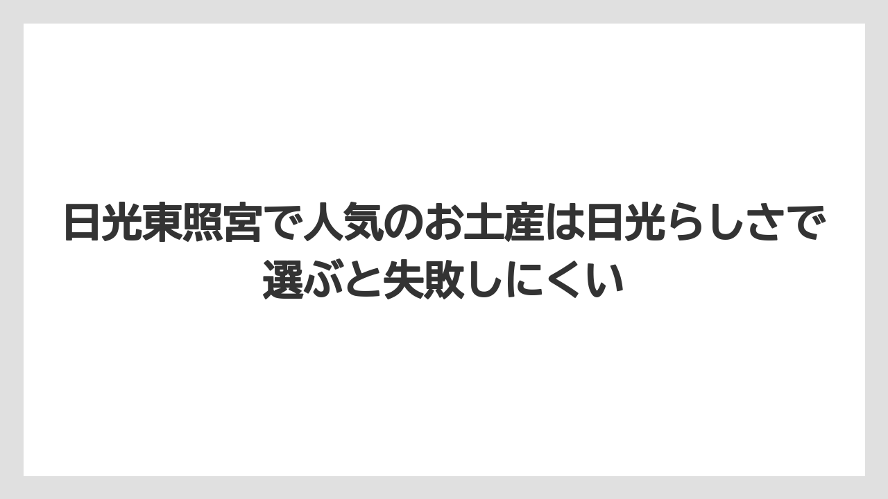 【リゾート】【宿泊】【旅】日光東照宮で人気のお土産は日光らしさで選ぶと失敗しにくい