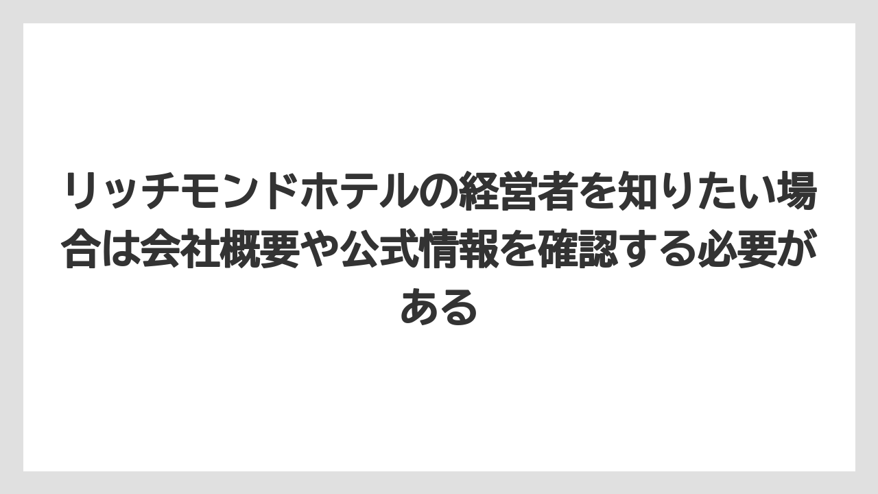 【リゾート】【宿泊】【旅】リッチモンドホテルの経営者を知りたい場合は会社概要や公式情報を確認する必要がある