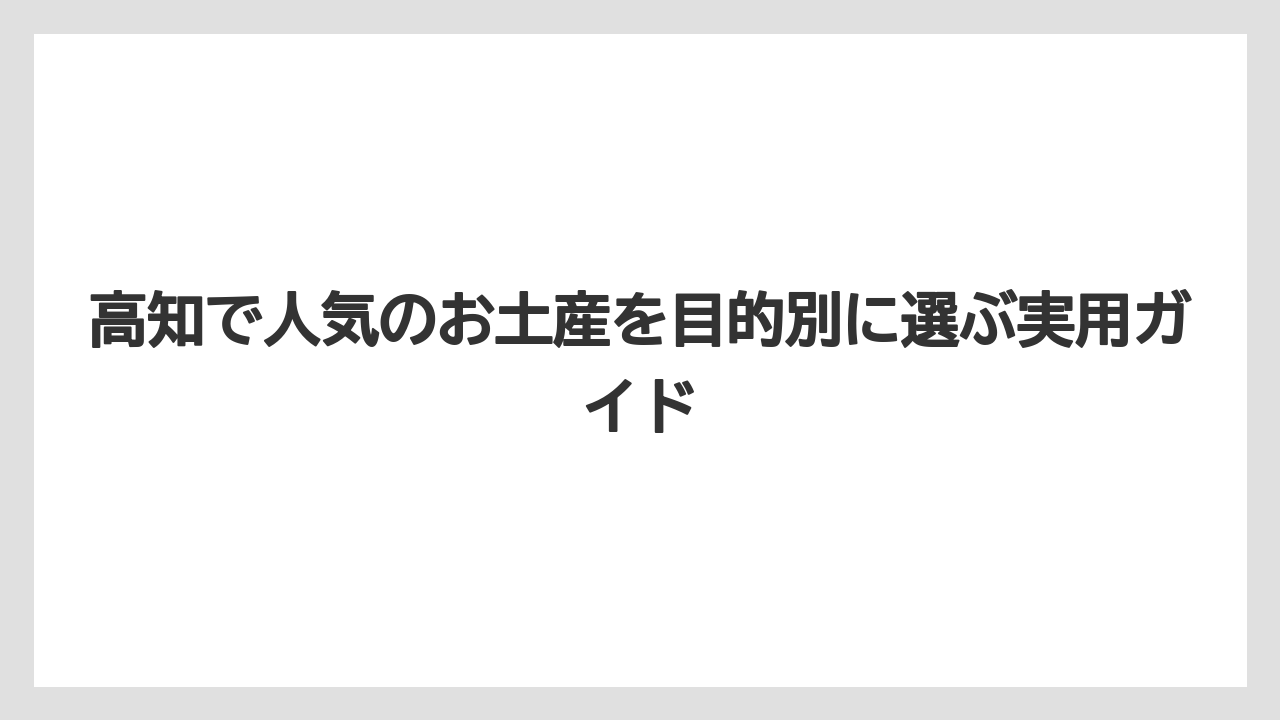 【リゾート】【宿泊】【旅】高知土産を失敗しにくく選ぶコツは相手別に分けることである