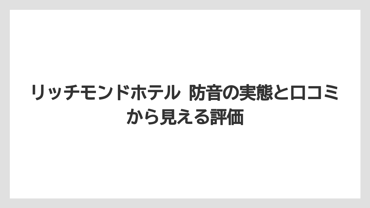リッチモンドホテル 防音の実態と口コミから見える評価