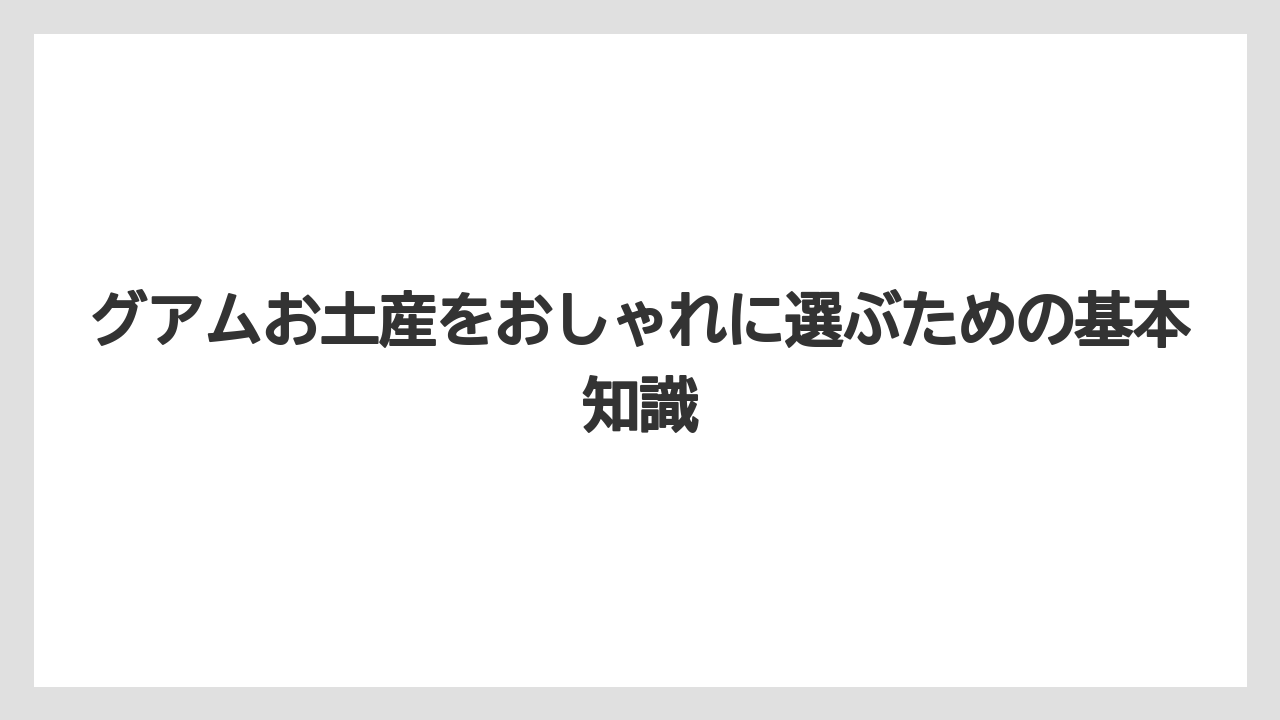グアムお土産をおしゃれに選ぶための基本知識