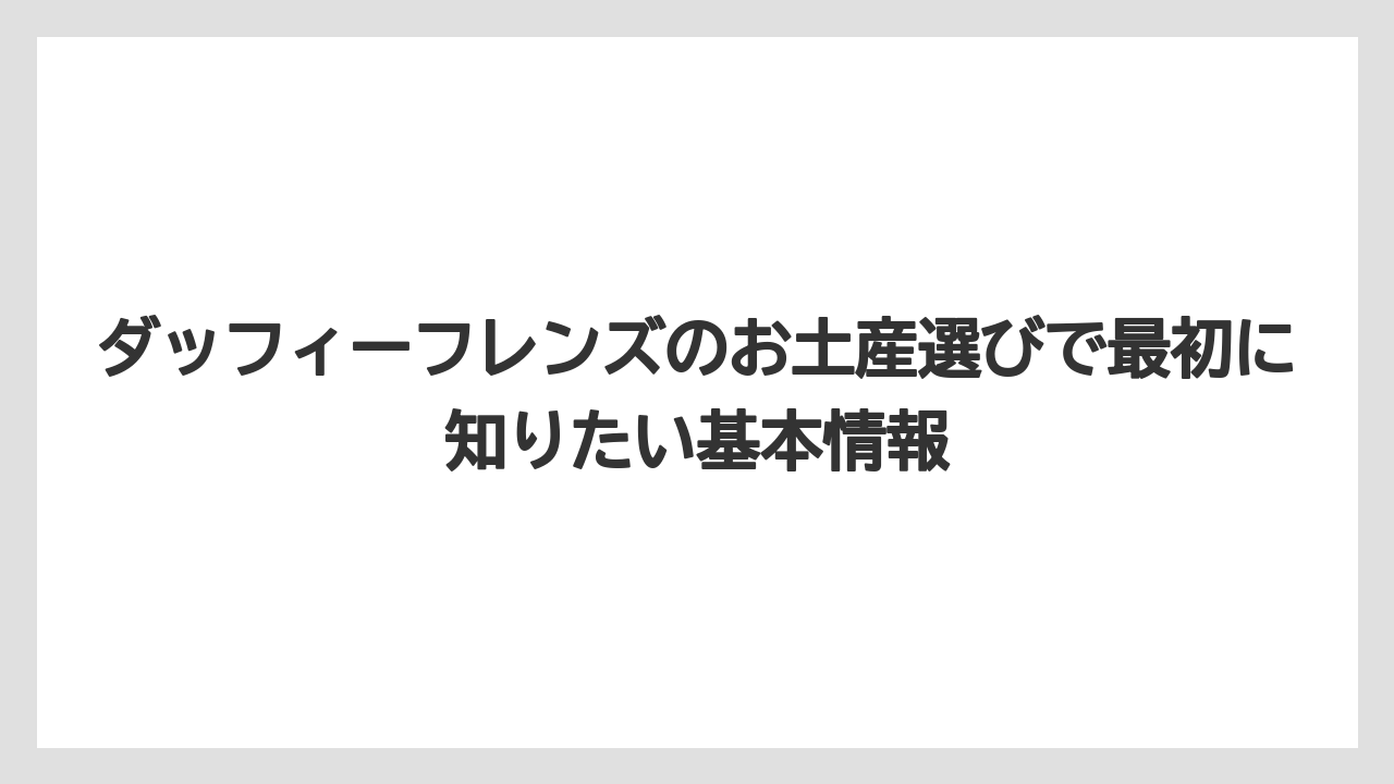 ダッフィーフレンズのお土産選びで最初に知りたい基本情報