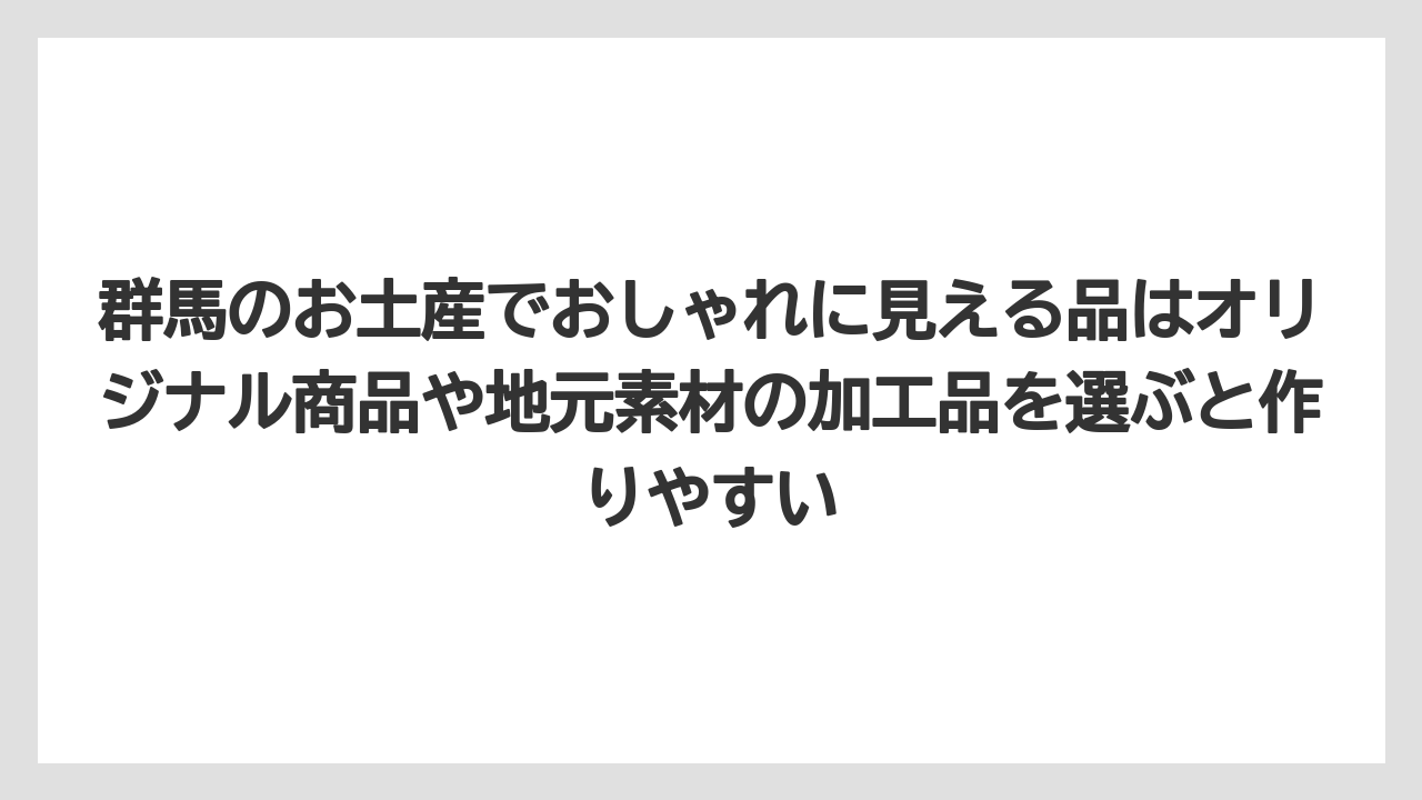 【リゾート】【宿泊】【旅】群馬のお土産でおしゃれに見える品はオリジナル商品や地元素材の加工品を選ぶと作りやすい