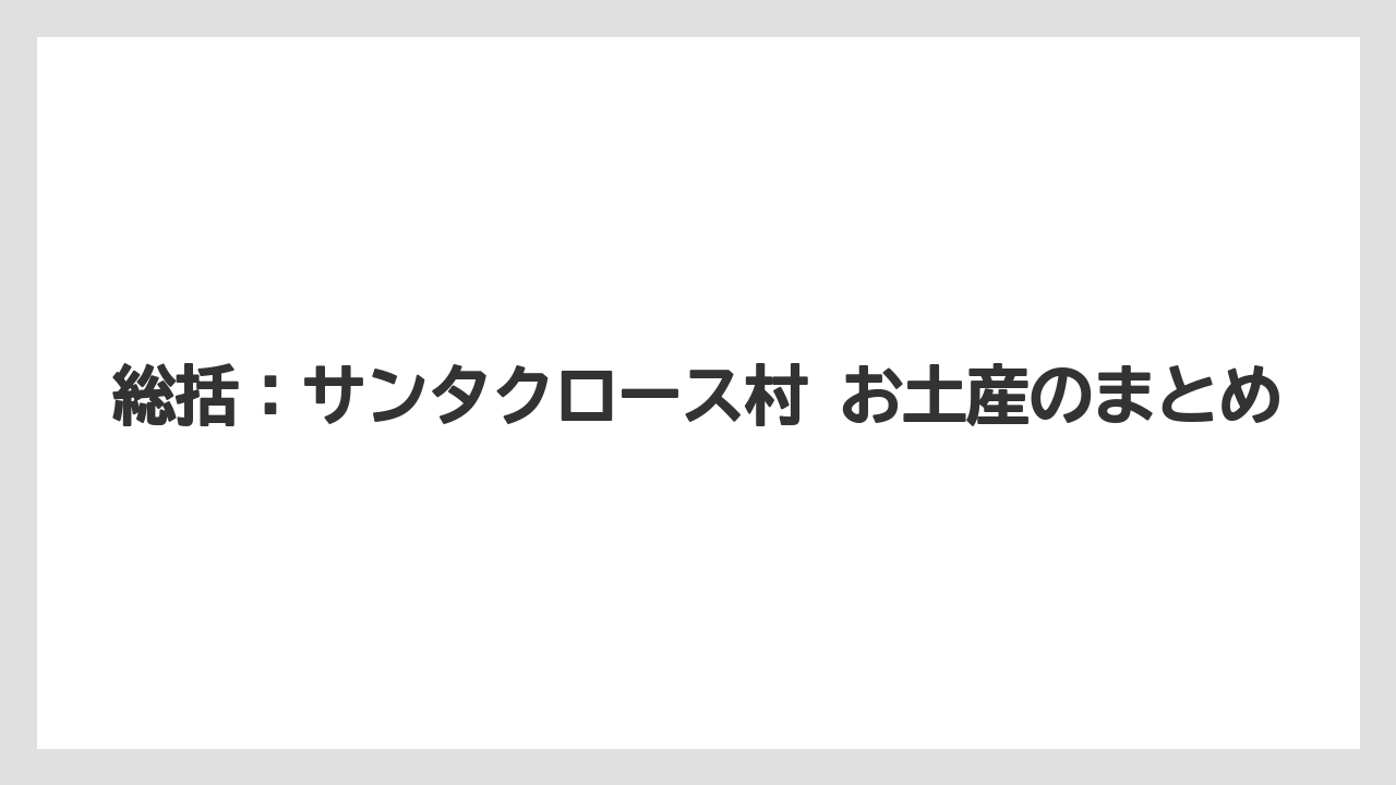 【リゾート】【宿泊】【旅】総括：サンタクロース村 お土産のまとめ