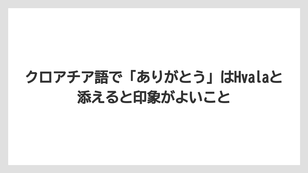 【リゾート】【宿泊】【旅】クロアチア語で「ありがとう」はHvalaと添えると印象がよいこと
