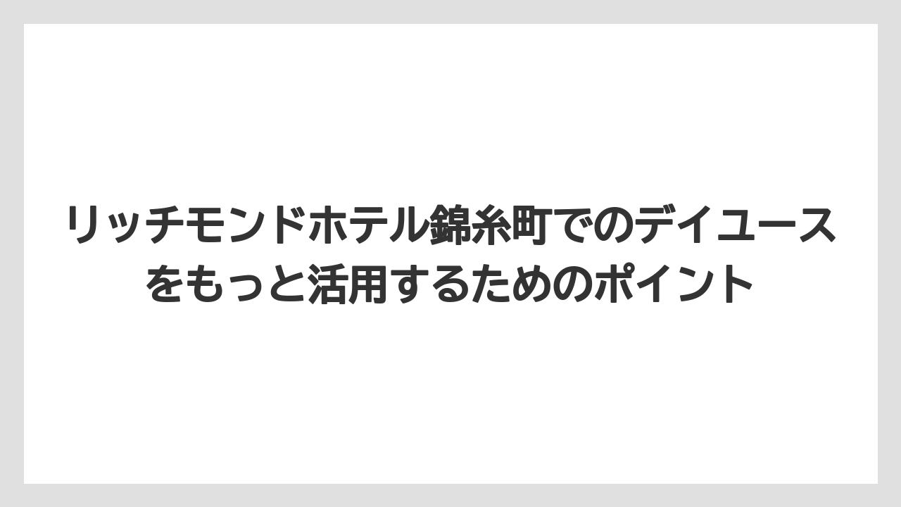 【リゾート】【宿泊】【旅】ダイワロイネットホテルデイユースも錦糸町近郊の候補として知っておきたい