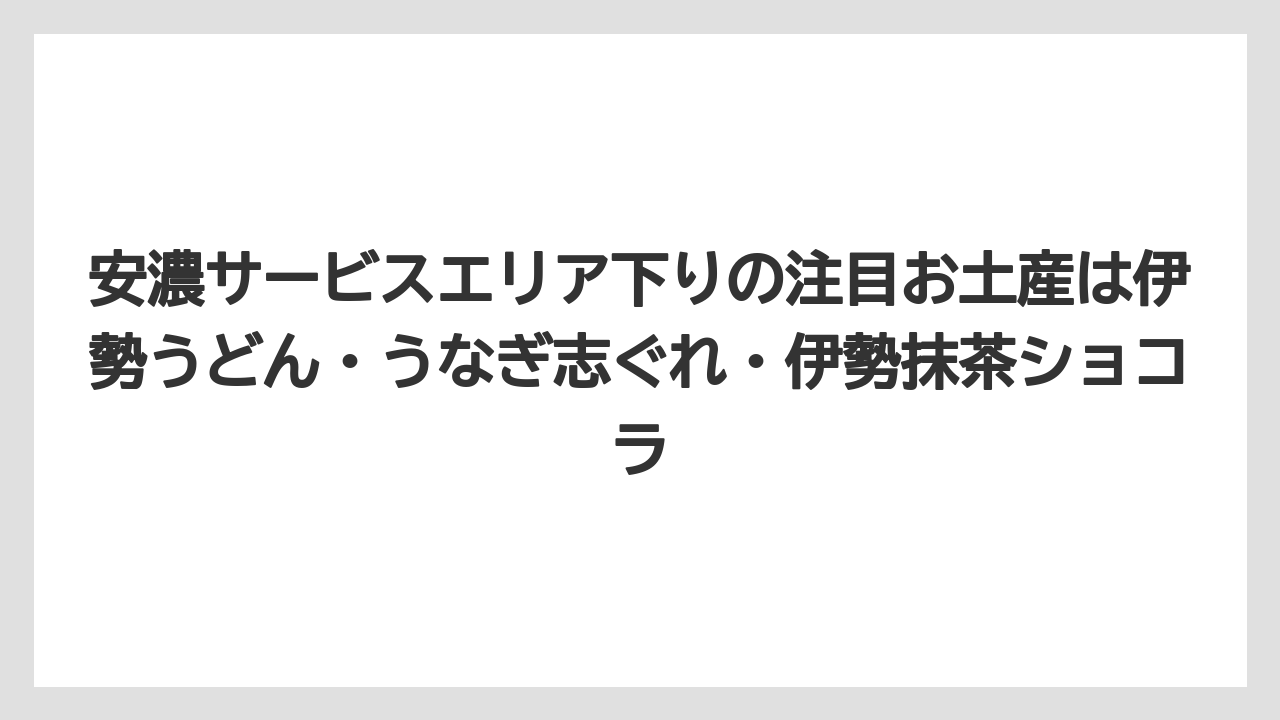 【リゾート】【宿泊】【旅】安濃サービスエリア下りの注目お土産は伊勢うどん・うなぎ志ぐれ・伊勢抹茶ショコラ