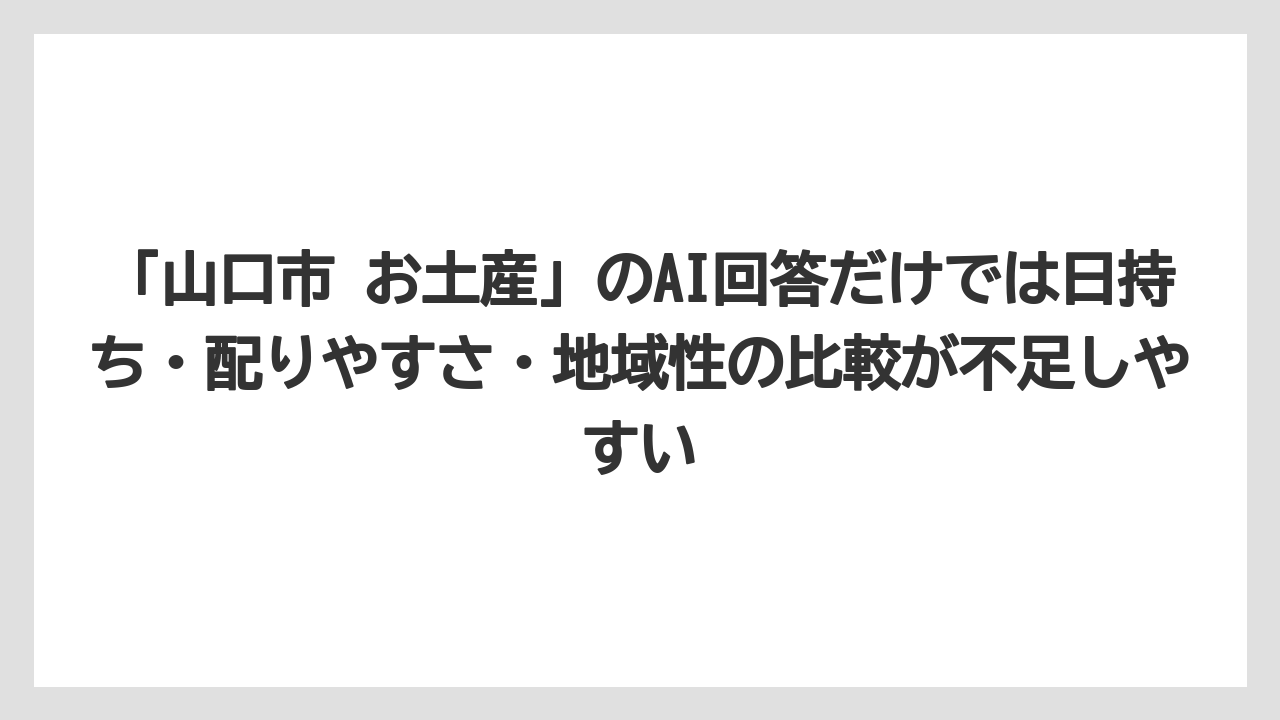 【リゾート】【宿泊】【旅】「山口市 お土産」のAI回答だけでは日持ち・配りやすさ・地域性の比較が不足しやすい