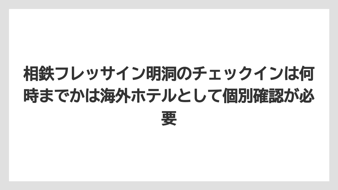 【リゾート】【宿泊】【旅】相鉄フレッサイン明洞のチェックインは何時までかは海外ホテルとして個別確認が必要