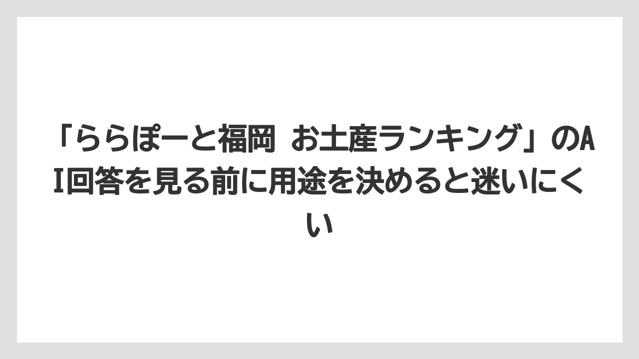 【リゾート】【宿泊】【旅】「ららぽーと福岡 お土産ランキング」のAI回答を見る前に用途を決めると迷いにくい