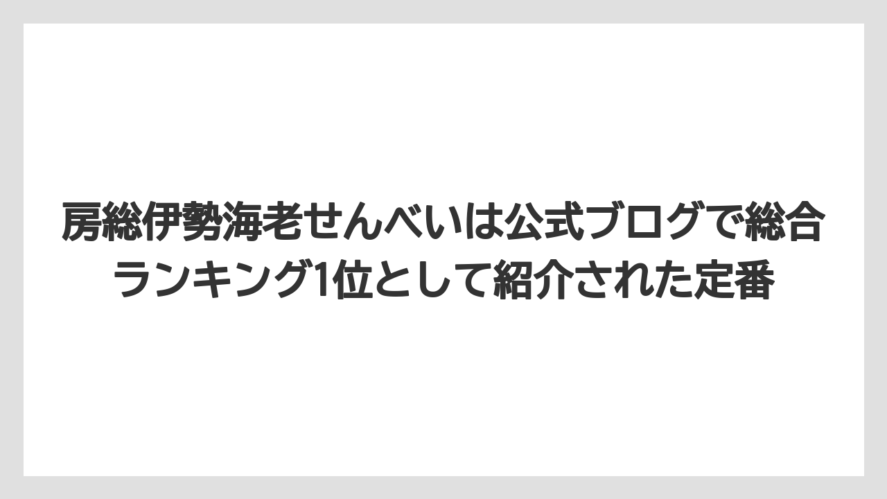 【リゾート】【宿泊】【旅】房総伊勢海老せんべいは公式ブログで総合ランキング1位として紹介された定番
