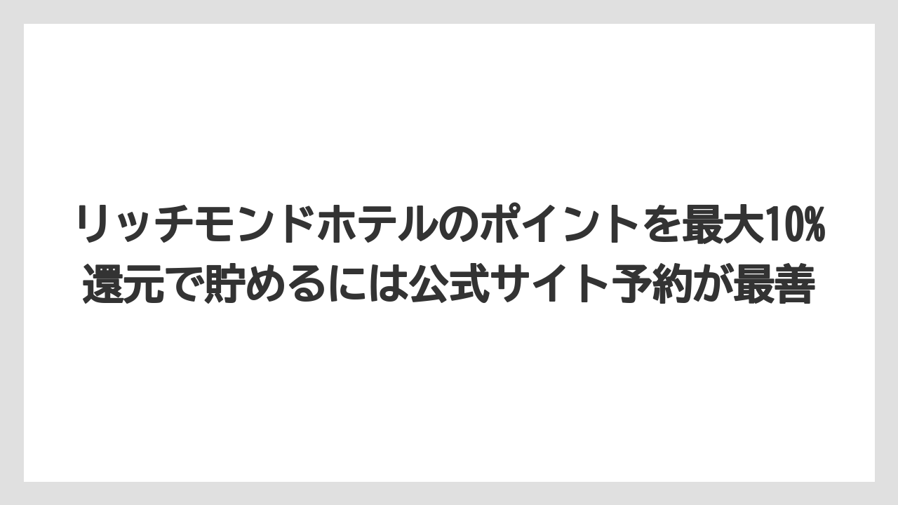 【リゾート】【宿泊】【旅】リッチモンドホテルのポイントを最大10%還元で貯めるには公式サイト予約が最善