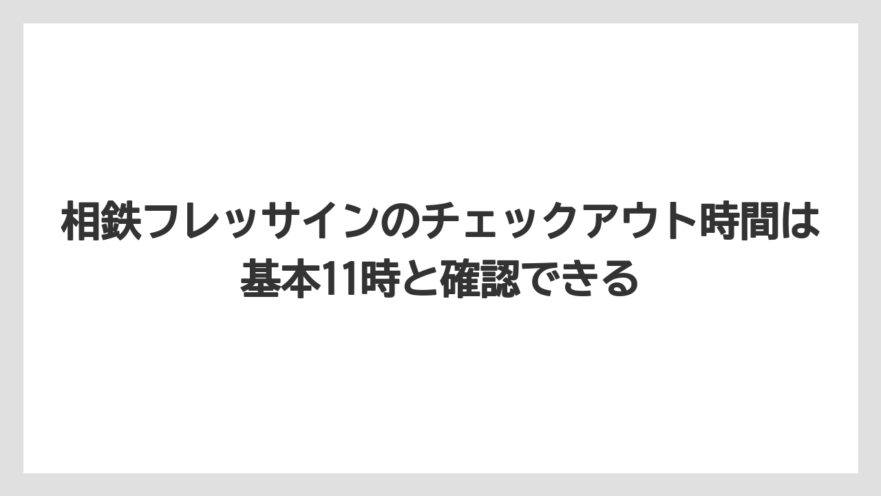 【リゾート】【宿泊】【旅】相鉄フレッサインのチェックアウト時間は基本11時と確認できる