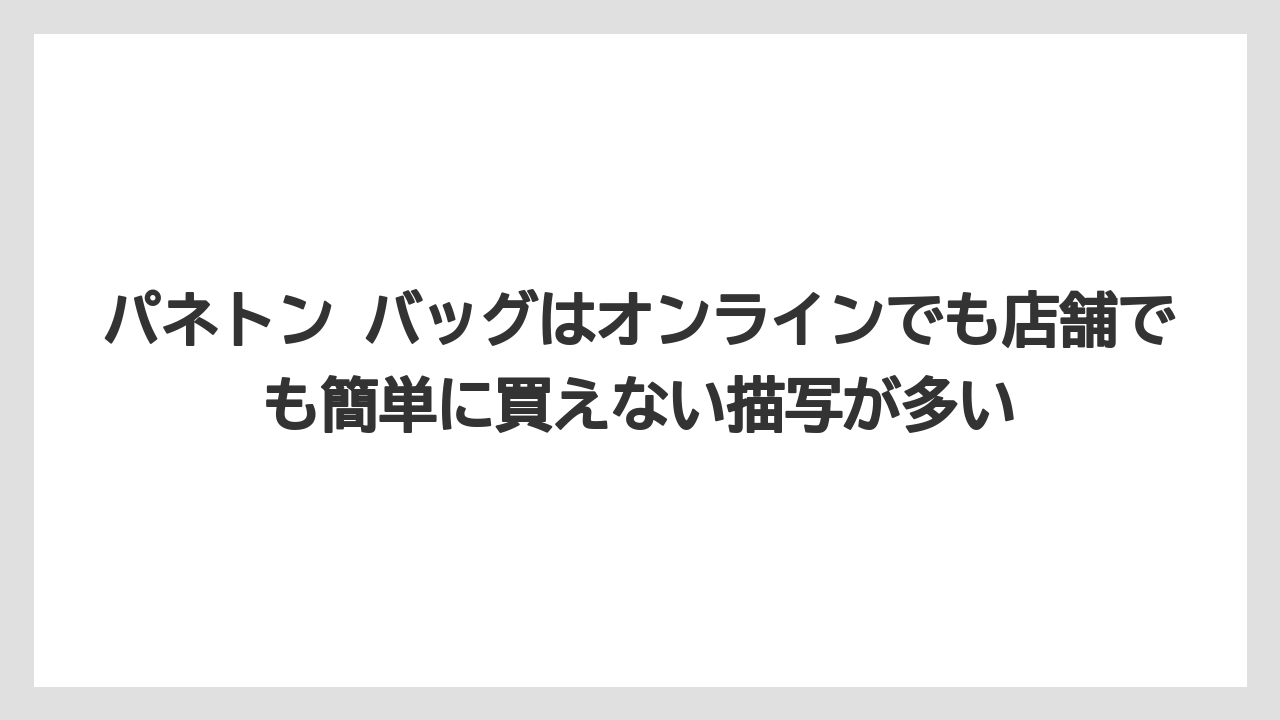 【リゾート】【宿泊】【旅】パネトン バッグはオンラインでも店舗でも簡単に買えない描写が多い
