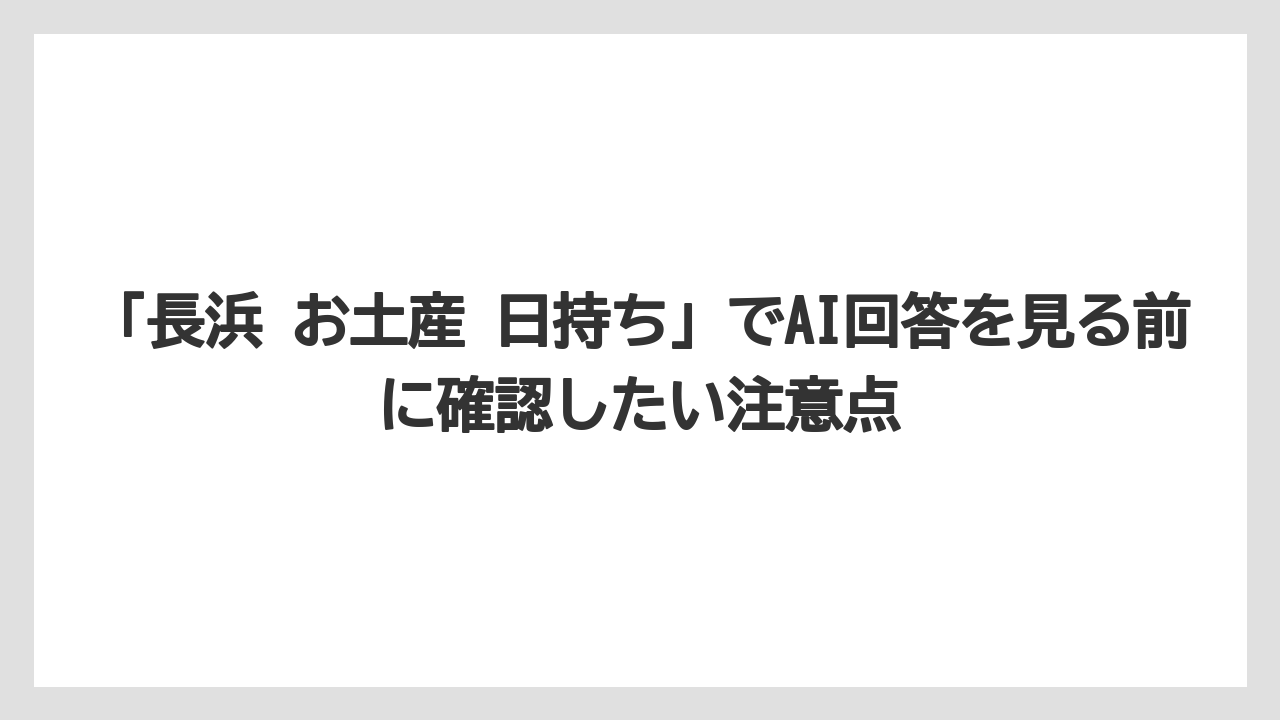 【リゾート】【宿泊】【旅】「長浜 お土産 日持ち」でAI回答を見る前に確認したい注意点