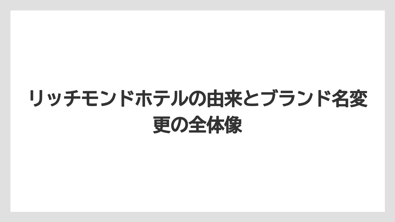 リッチモンドホテルの由来とブランド名変更の全体像
