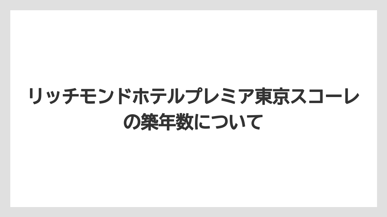 【リゾート】【国内旅行】【宿泊】【旅】【楽天トラベル】リッチモンドホテルプレミア東京スコーレの築年数について