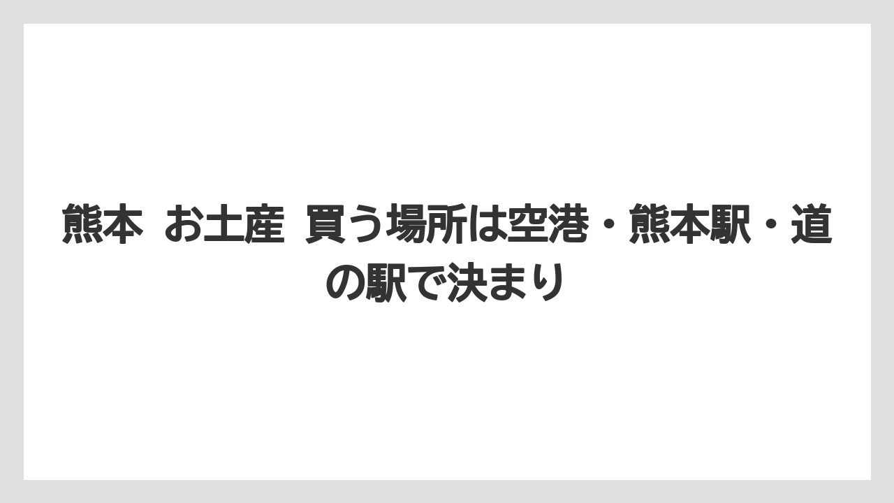 【リゾート】【宿泊】【旅】熊本 お土産 買う場所は空港・熊本駅・道の駅で決まり