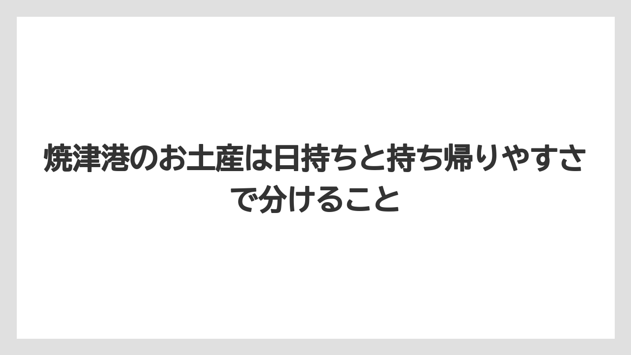 【リゾート】【宿泊】【旅】焼津港のお土産は日持ちと持ち帰りやすさで分けること
