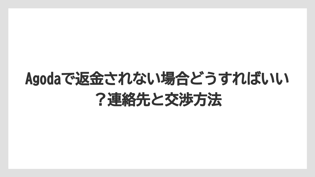 【アゴダ】【リゾート】【宿泊】Agodaで返金されない場合どうすればいい？連絡先と交渉方法