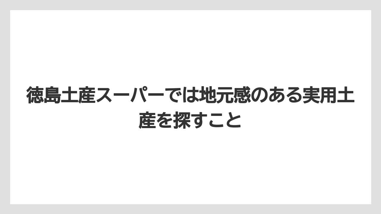 【リゾート】【宿泊】【旅】徳島土産スーパーでは地元感のある実用土産を探すこと