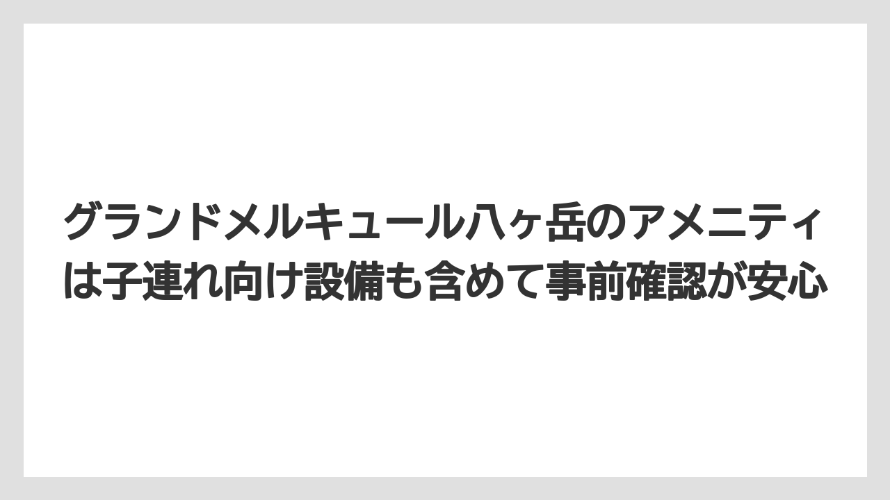 【リゾート】【宿泊】【旅】グランドメルキュール八ヶ岳のアメニティは子連れ向け設備も含めて事前確認が安心
