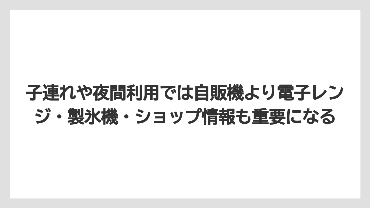 【リゾート】【宿泊】【旅】子連れや夜間利用では自販機より電子レンジ・製氷機・ショップ情報も重要になる