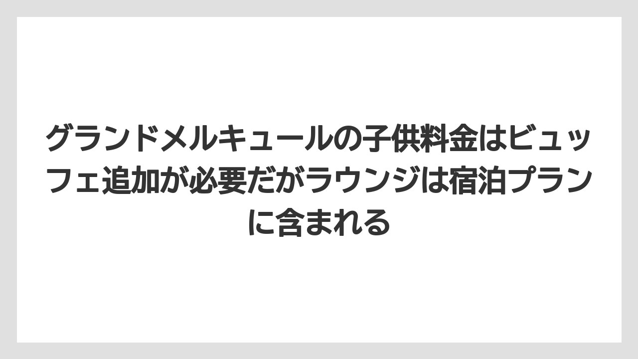 【リゾート】【国内旅行】【宿泊】【旅】グランドメルキュールの子供料金はビュッフェ追加が必要だがラウンジは宿泊プランに含まれる