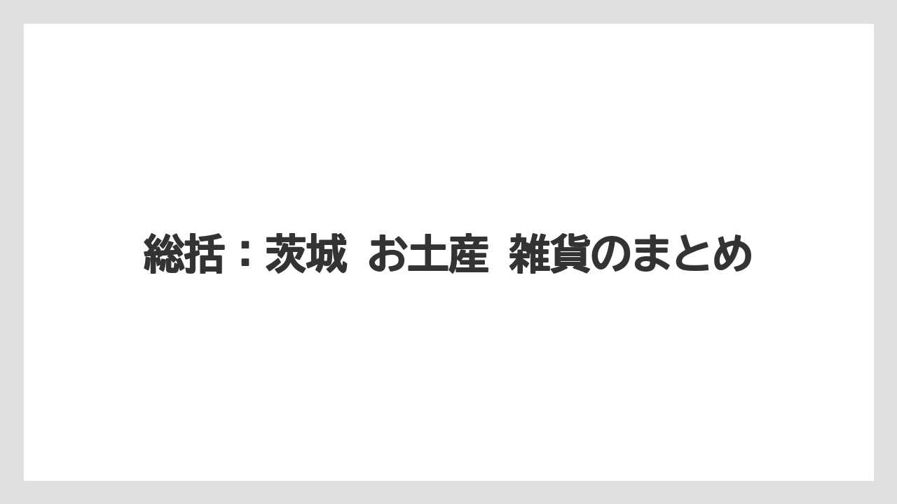 【リゾート】【宿泊】【旅】総括：茨城 お土産 雑貨のまとめ