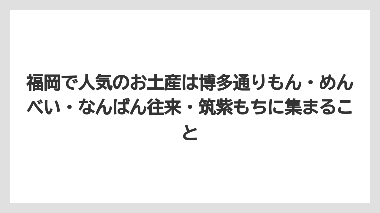 【リゾート】【宿泊】【旅】福岡で人気のお土産は博多通りもん・めんべい・なんばん往来・筑紫もちに集まること