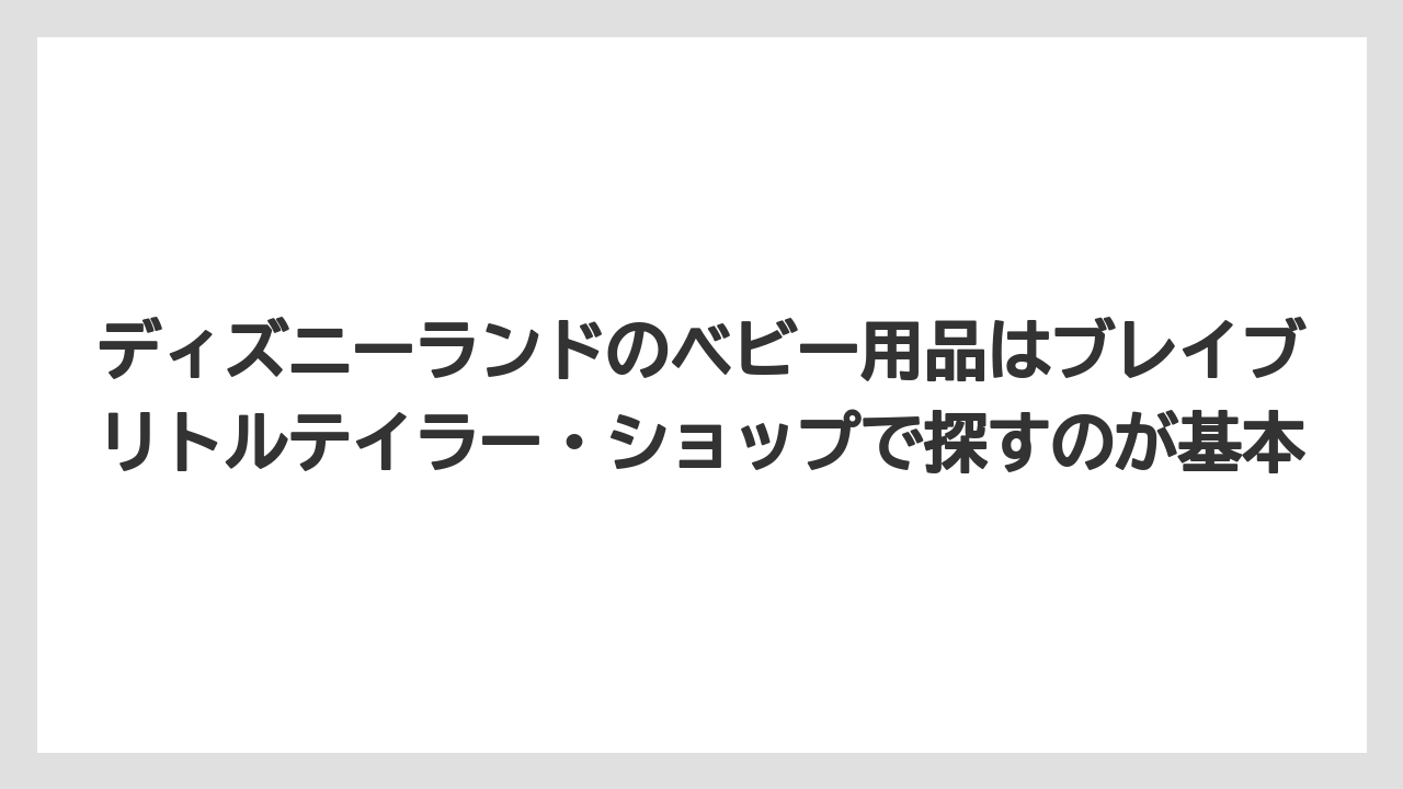 【リゾート】【宿泊】【旅】ディズニーランドのベビー用品はブレイブリトルテイラー・ショップで探すのが基本