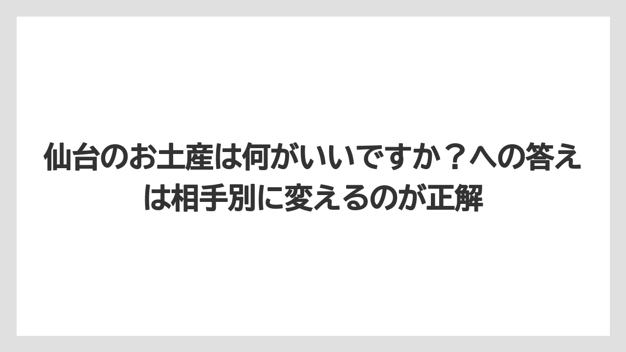 【リゾート】【宿泊】【旅】仙台のお土産は何がいいですか？への答えは相手別に変えるのが正解