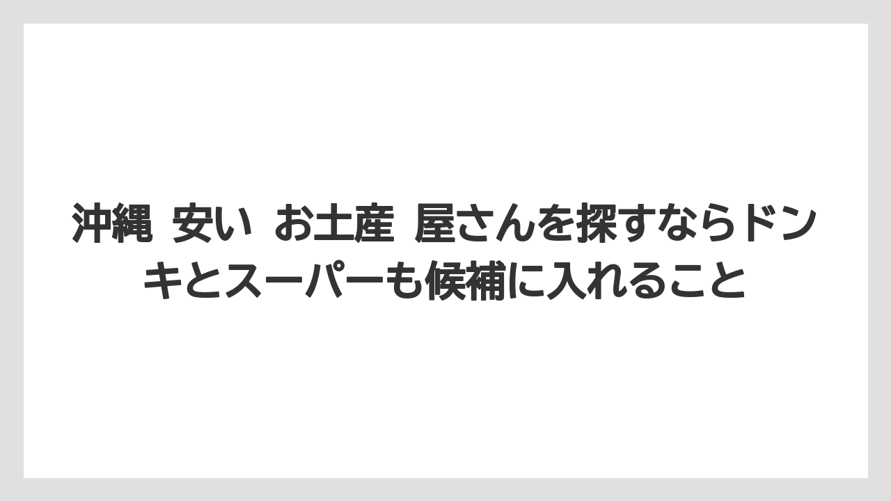 【リゾート】【宿泊】【旅】沖縄 安い お土産 屋さんを探すならドンキとスーパーも候補に入れること