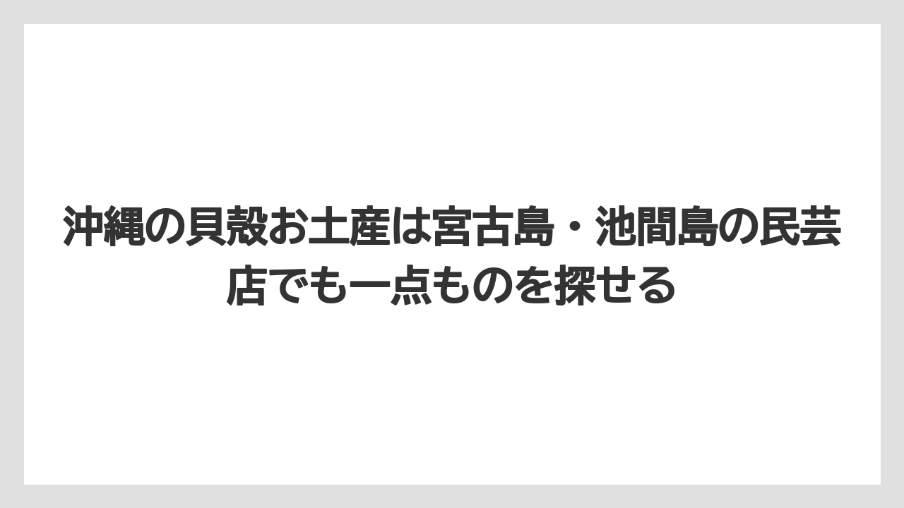【リゾート】【宿泊】【旅】沖縄の貝殻お土産は宮古島・池間島の民芸店でも一点ものを探せる