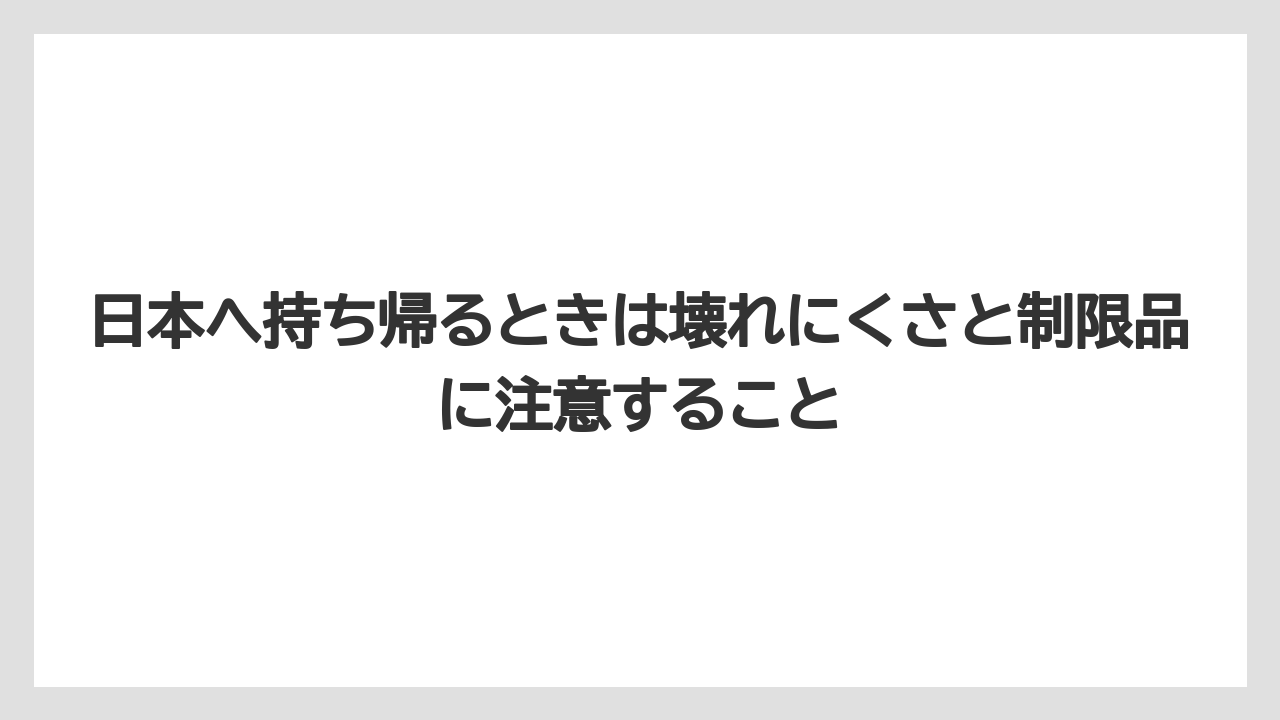 【リゾート】【宿泊】【旅】日本へ持ち帰るときは壊れにくさと制限品に注意すること