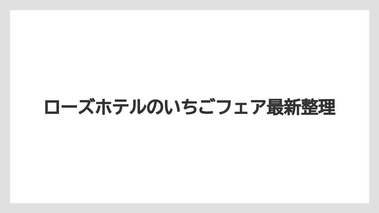 ローズホテルのいちごフェア最新整理